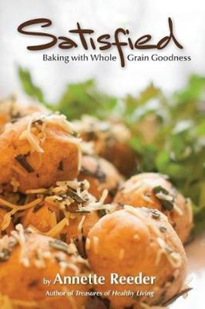 Satisfied : Baking with Whole Grain Goodness - Annette Reeder