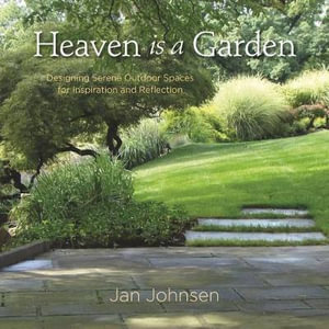 Heaven is a Garden : Designing Serene Spaces for Inspiration and Reflection - Jan Johnsen