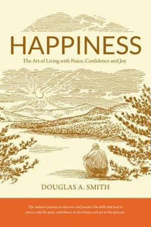 Happiness : The Art of Living with Peace, Confidence and Joy - Douglas A Smith