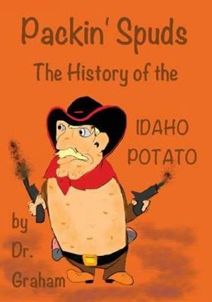 Packin' Spuds : The History of the IDAHO Potato - Carol J Graham