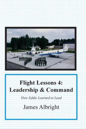 Flight Lessons 4 : Leadership and Command: How Eddie Learned to Lead - James A Albright