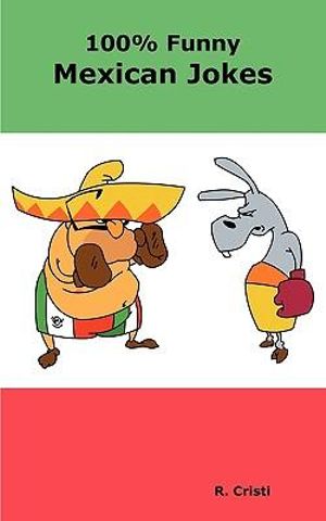 100% Funny Mexican Jokes : The Best, Funniest, Dirty, Short and Long Mexican Jokes Book - R Cristi