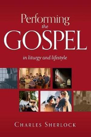 Performing the Gospel : In Liturgy and Lifestyle - Charles Sherlock