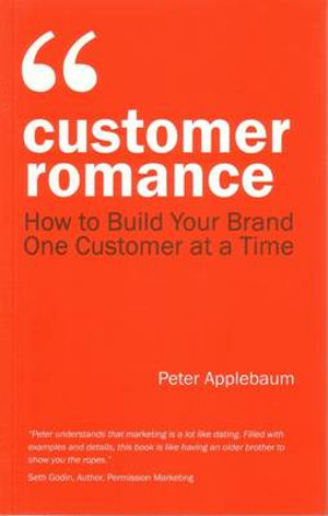 Customer Romance : How to Build Your Brand One Customer at a Time - Peter Applebaum