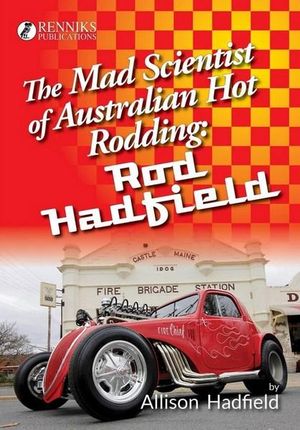 The Mad Scientist of Australian Hot Rodding : Rod Hadfield - Allison Hadfield