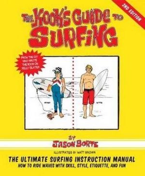 The Kook's Guide to Surfing : The Ultimate Surfing Instruction Manual - Jason Borte