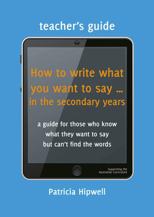 How to write what you want to say ... in the secondary years : Teacher's Guide - Patricia Hipwell