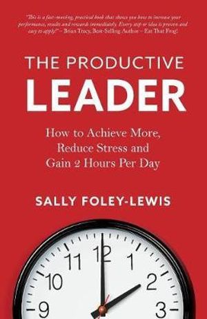 The Productive Leader : How to Achieve More, Reduce Stress and Gain 2 Hours Per Day - Sally Foley-Lewis