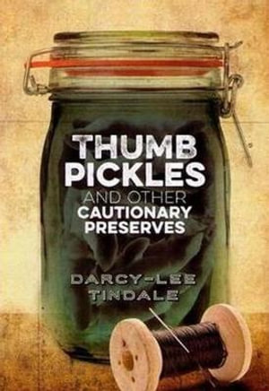 Thumb Pickles and Other Cautionary Preserves - Darcy-Lee Tindale