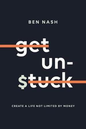 Get Unstuck : Create a Life Not Limited by Money - Ben Nash