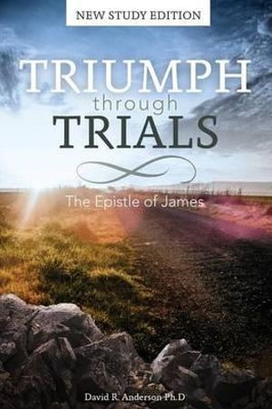 Triumph Through Trials : New Study Edition: The Epistle of James - David R. Anderson