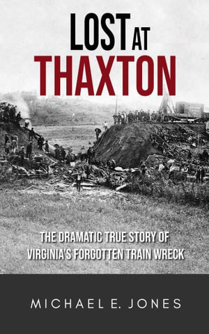 Lost at Thaxton : The Dramatic True Story of Virginia's Forgotten Train Wreck - Michael E. Jones