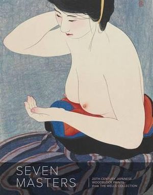 Seven Masters : 20th Century Japanese Woodblock Prints from the Wells Collection - Andreas Marks