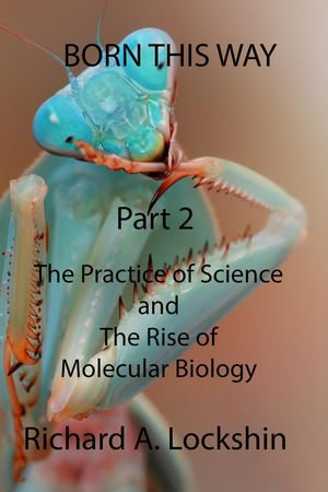 Born This Way : Becoming, Being, and Understanding Scientists. Part 2: The Practice of Science and the Rise of Molecular Biology - Richard Lockshin