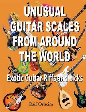 Unusual Guitar Scales from Around the World : Exotic Guitar Riffs and Licks - Raif Justin Orheim