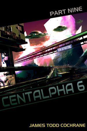 Centalpha 6 Part IX : Centalpha 6 : Book 9 - James Todd Cochrane