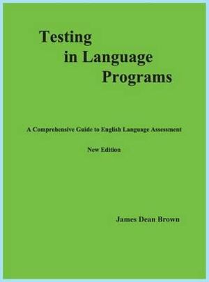 Testing in Language Programs : A Comprehensive Guide to English Language Assessment, New Edition - James Dean Brown