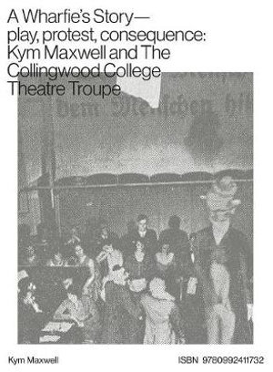 A Wharfie's Story - Play, Protest, Consequence : Kym Maxwell and The Collingwood College Theatre Troupe - Kym Maxwell