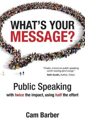 What's Your Message? : Public Speaking with Twice the Impact, Using Half the Effort - Cam Barber