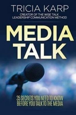 Media Talk : 35 Secrets You Need To Know Before You Talk To The Media - Tricia Karp