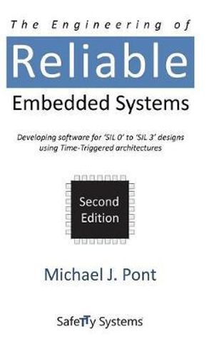 The Engineering of Reliable Embedded Systems (Second Edition) : Developing Software for 'SIL0' to 'SIL3' Designs Using Time-Triggered Architectures - Michael J. Pont