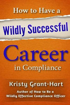 How to Have a Wildly Successful Career in Compliance 2018 - Kristy Grant-Hart