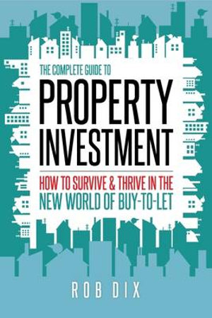 The Complete Guide to Property Investment : How to Survive and Thrive in the New World of Buy-to-Let - Rob Dix