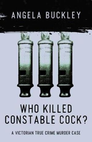 Who Killed Constable Cock? : A Victorian True Crime Murder Case - Angela Buckley