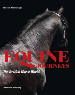 Equine Journeys : The British Horse World - Hossein Amirsadeghi