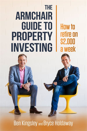 Armchair Guide to Property Investing : How to Retire on $2,000 a Week - Ben Kingsley