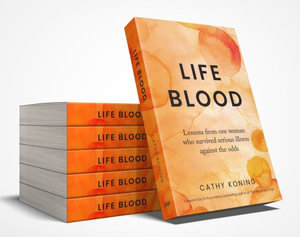Life Blood : Lessons from one woman who survived serious illness against the odds - Cathy Koning