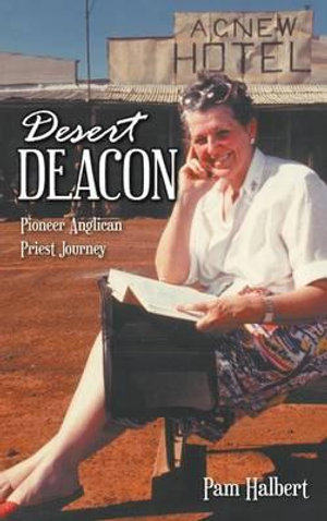 Desert Deacon : Pioneer Anglican Priest Journey - Pam Halbert