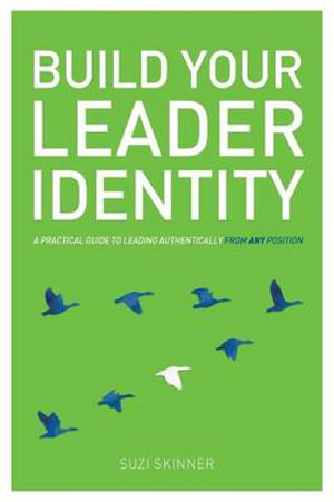 Build Your Leader Identity : A Practical Guide to Leading Authentically from Any Position - Suzi Skinner