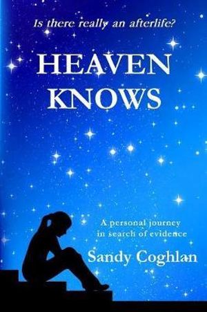 Heaven Knows : A Personal Journey in Search of Evidence - Sandy Coghlan