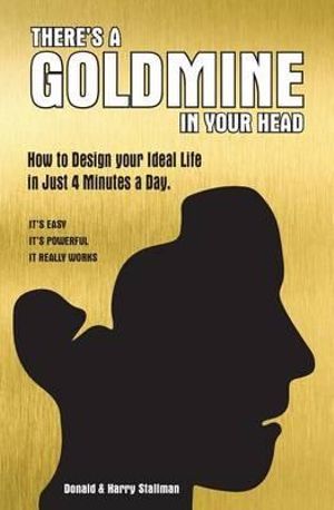 THERE'S A GOLD MINE IN YOUR HEAD : How to design your ideal life in 4 minutes a day. - Donald Stallman