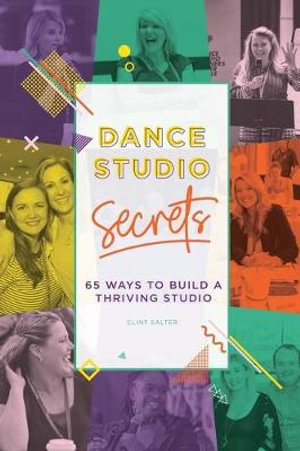 Dance Studio Secrets : 65 Ways To Build A Thriving Studio - Clint Salter