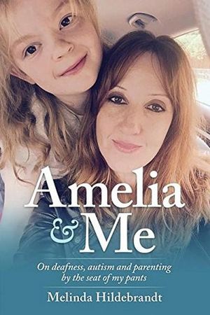 Amelia & Me : On Deafness, and Parenting by the Seat of My Pants - Melinda Hildebrandt