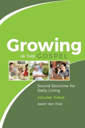 Growing in the Gospel : Sound Doctrine for Daily Living (Volume 3) - Jason Van Vliet