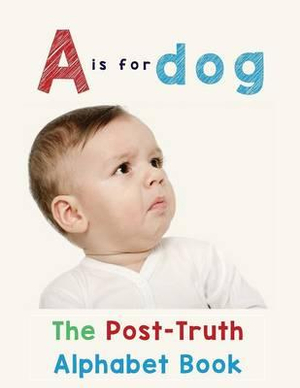 A is for Dog : The Post-Truth Alphabet Book - Donna J Roberts