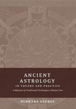 Ancient Astrology in Theory and Practice : A Manual of Traditional Techniques, Volume II: Delineating Planetary Meaning - Demetra George