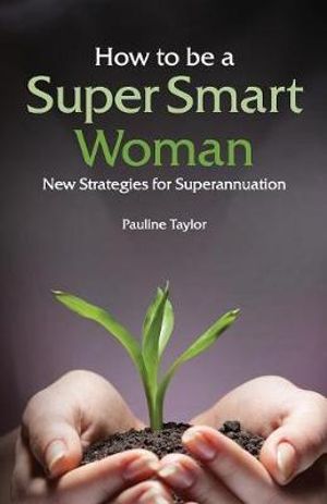 How to be a Super Smart Woman : New Strategies for Superannuation - Pauline Taylor