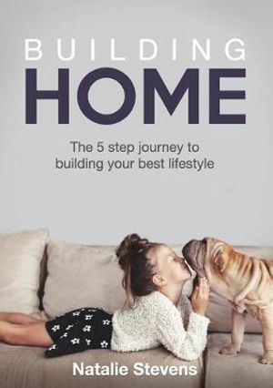 Building Home : The 5 Step Journey to Building Your Best Lifestyle - Natalie Stevens