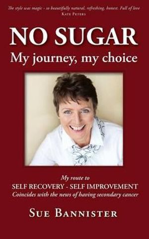 No Sugar My Journey My Choice : Route to Self Recovery - Self Improvement - Sue Bannister