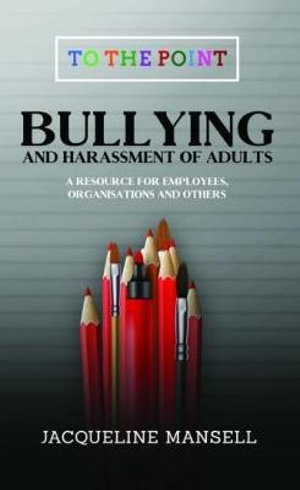 Bullying & Harassment of Adults : A Resource for Employees, Organisations & Others - Jacqueline Mansell