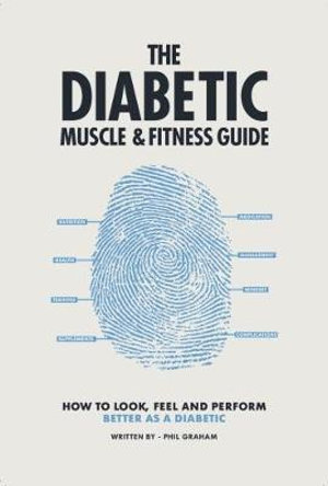 The Diabetic Muscle and Fitness Guide : How to Look, Feel and Perform Better as a Diabetic - Phil Graham