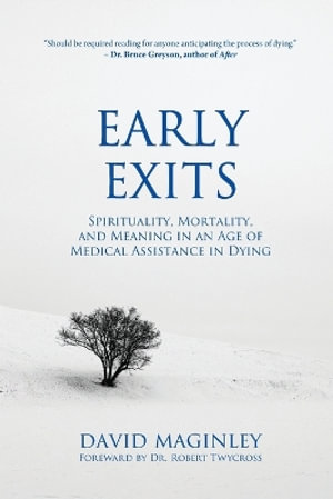 Early Exits : Spirituality, Mortality and Meaning in an Age of Medical Assistance in Dying - David Maginley