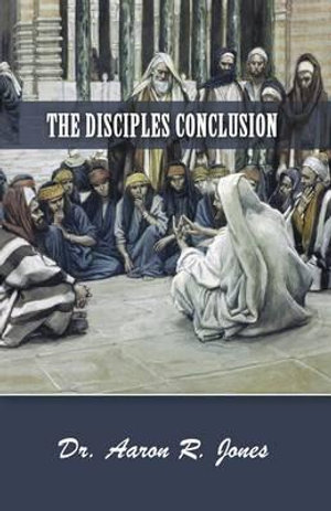 The Disciples Conclusion - Dr Aaron R Jones