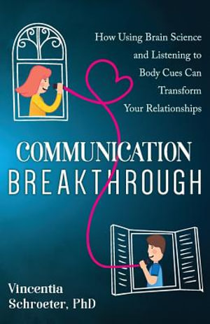 Communication Breakthrough : How Using Brain Science and Listening to Body Cues Can Transform Your Relationships - Vincentia Schroeter