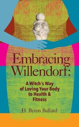 Embracing Willendorf : A Witch's Way of Loving Your Body to Health and Fitness - H. Byron Ballard