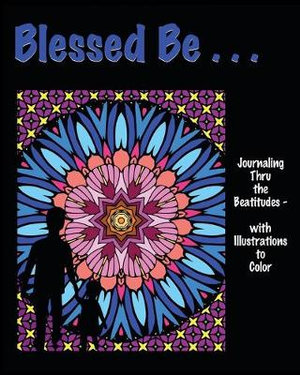 Blessed Be . . . : Journaling thru the Beatitudes - with Illustrations to Color - Isla W Backus